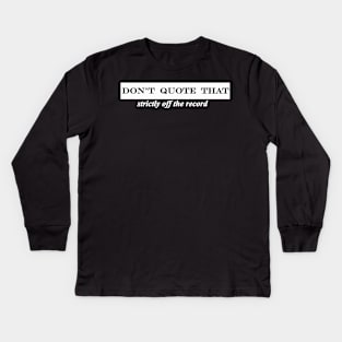 dont quote that strictly off the record Kids Long Sleeve T-Shirt